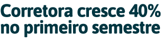 Corretora cresce 40  no primeiro semestre 