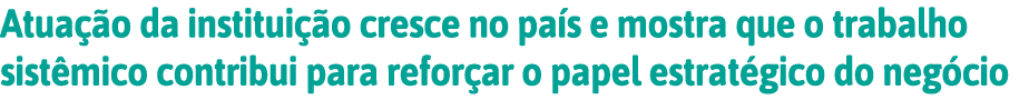 Atua  o da institui  o cresce no pa s e mostra que o trabalho sist mico contribui para refor ar o papel estrat gico d   