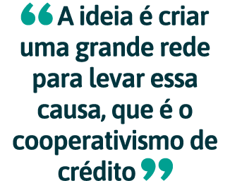  A ideia   criar uma grande rede para levar essa causa, que   o cooperativismo de cr dito 
