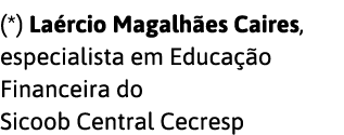 (*) La rcio Magalh es Caires, especialista em Educa  o Financeira do Sicoob Central Cecresp