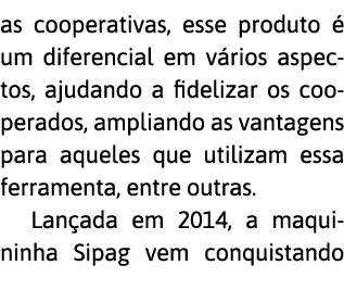 as cooperativas, esse produto   um diferencial em v rios aspectos, ajudando a fidelizar os cooperados, ampliando as v   