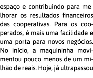 espa o e contribuindo para melhorar os resultados financeiros das cooperativas  Para os cooperados,   mais uma facili   