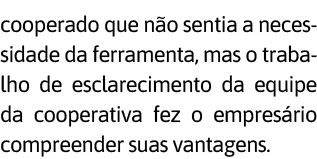 cooperado que n o sentia a necessidade da ferramenta, mas o trabalho de esclarecimento da equipe da cooperativa fez o   