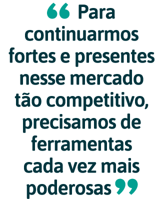   Para continuarmos fortes e presentes nesse mercado t o competitivo, precisamos de ferramentas cada vez mais poderosas 