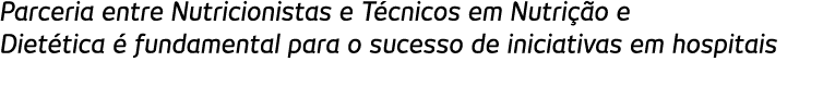 Parceria entre Nutricionistas e T cnicos em Nutri  o e Diet tica   fundamental para o sucesso de iniciativas em hospi   