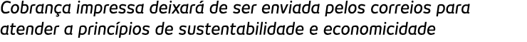 Cobran a impressa deixar  de ser enviada pelos correios para atender a princ pios de sustentabilidade e economicidade 