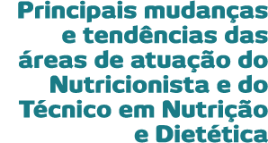 Principais mudan as e tend ncias das  reas de atua  o do Nutricionista e do T cnico em Nutri  o e Diet tica