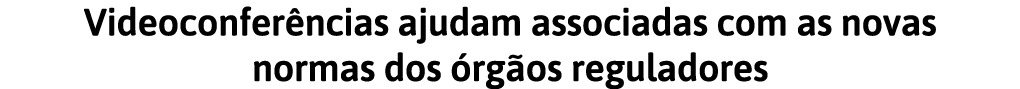 Videoconfer ncias ajudam associadas com as novas normas dos  rg os reguladores