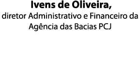  Ivens de Oliveira  diretor Administrativo e Financeiro da Ag ncia das Bacias PCJ