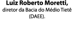 Luiz Roberto Moretti  diretor da Bacia do M dio Tiet   DAEE  