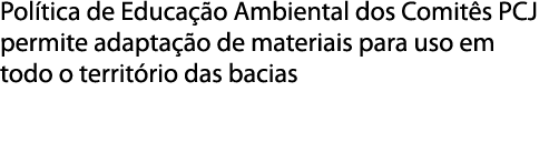 Pol tica de Educa  o Ambiental dos Comit s PCJ permite adapta  o de materiais para uso em todo o territ rio das bacias