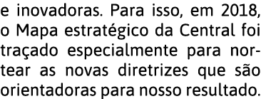 e inovadoras  Para isso, em 2018, o Mapa estrat gico da Central foi tra ado especialmente para nortear as novas diret   