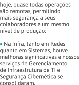 hoje, quase todas operações são remotas, permitindo mais segurança a seus colaboradores e um mesmo nível de produção;   