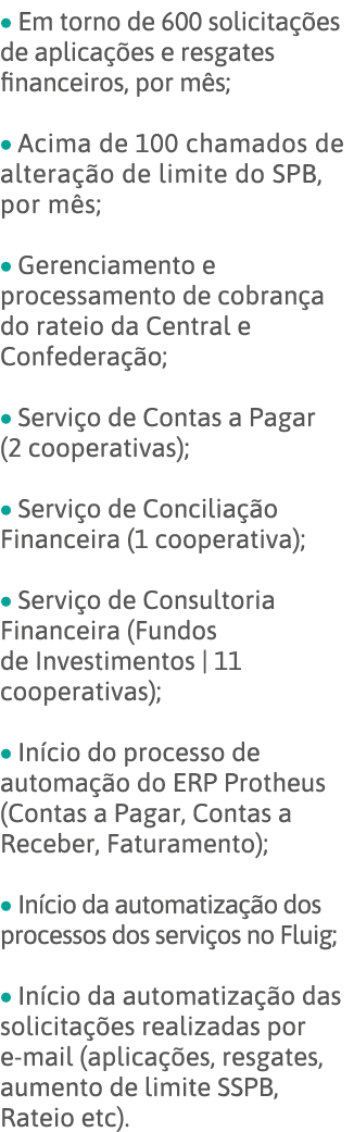   Em torno de 600 solicitações de aplicações e resgates financeiros, por mês;   Acima de 100 chamados de alteração de   