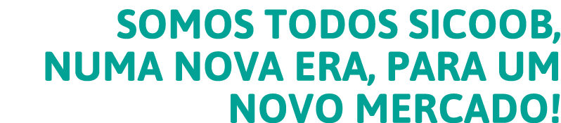 Somos todos Sicoob, numa nova era, para um novo mercado 
