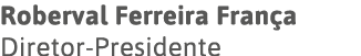 Roberval Ferreira França Diretor-Presidente