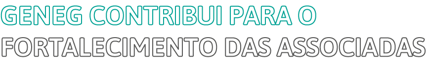 geNEG CONTRIBUI PARA O FORTALECIMENTO DAS ASSOCIADAS