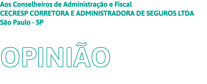 Aos Conselheiros de Administração e Fiscal CECRESP CORRETORA E ADMINISTRADORA DE SEGUROS LTDA São Paulo - SP Opinião 