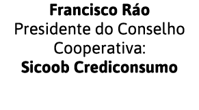Francisco Ráo Presidente do Conselho Cooperativa: Sicoob Crediconsumo
