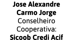 Jose Alexandre Carmo Jorge Conselheiro Cooperativa: Sicoob Credi Acif