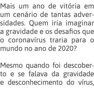 Mais um ano de vitória em um cenário de tantas adversidades  Quem iria imaginar a gravidade e os desafios que o coron   