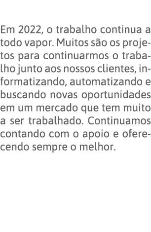  Em 2022, o trabalho continua a todo vapor  Muitos são os projetos para continuarmos o trabalho junto aos nossos clie   