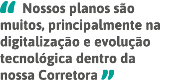   Nossos planos são muitos, principalmente na digitalização e evolução tecnológica dentro da nossa Corretora 