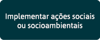 Implementar ações sociais ou socioambientais