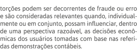 torções podem ser decorrentes de fraude ou erro e são consideradas relevantes quando, individualmente ou em conjunto,   