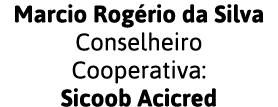 Marcio Rogério da Silva Conselheiro Cooperativa: Sicoob Acicred